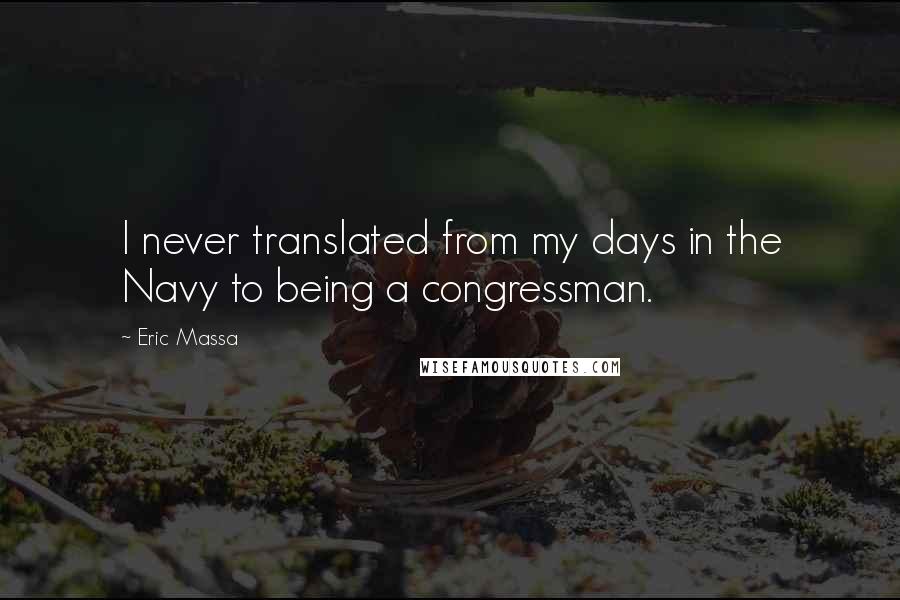 Eric Massa Quotes: I never translated from my days in the Navy to being a congressman.