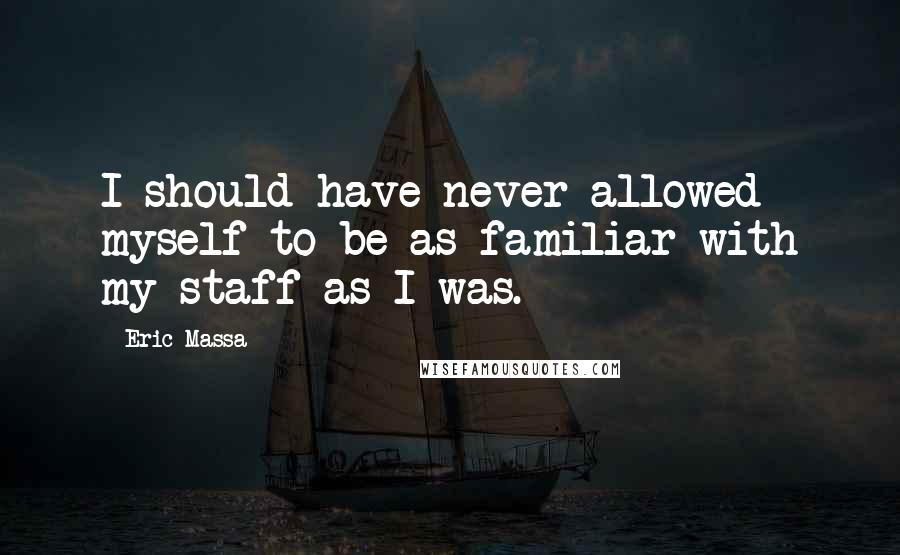 Eric Massa Quotes: I should have never allowed myself to be as familiar with my staff as I was.