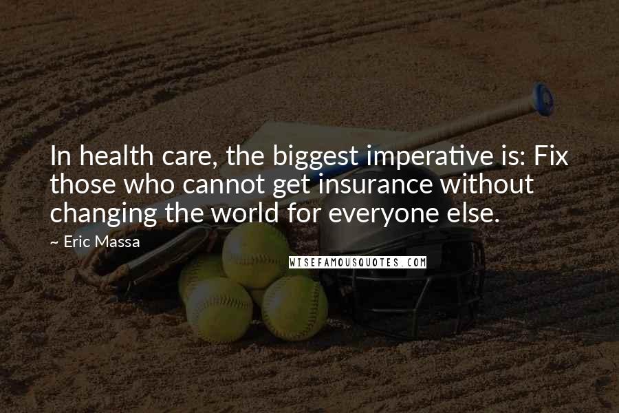 Eric Massa Quotes: In health care, the biggest imperative is: Fix those who cannot get insurance without changing the world for everyone else.