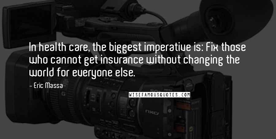 Eric Massa Quotes: In health care, the biggest imperative is: Fix those who cannot get insurance without changing the world for everyone else.
