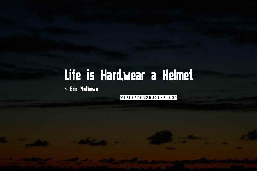 Eric Mathews Quotes: Life is Hard,wear a Helmet