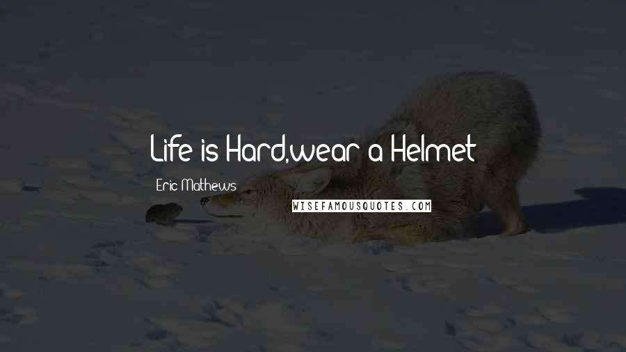 Eric Mathews Quotes: Life is Hard,wear a Helmet
