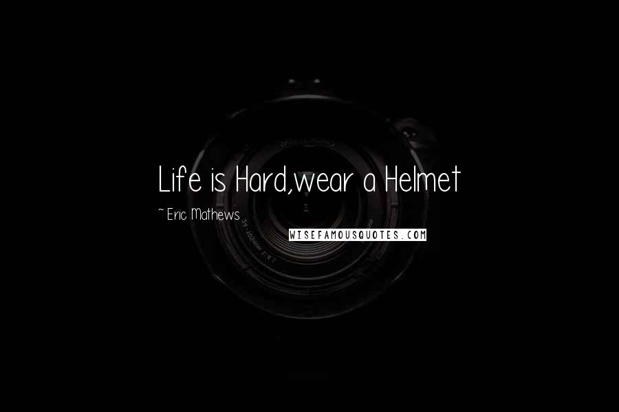 Eric Mathews Quotes: Life is Hard,wear a Helmet