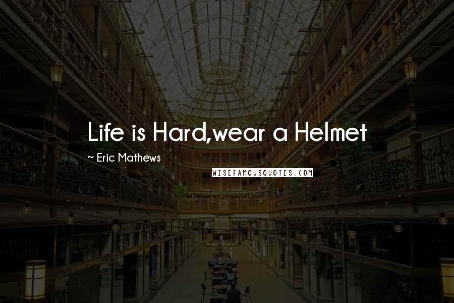 Eric Mathews Quotes: Life is Hard,wear a Helmet