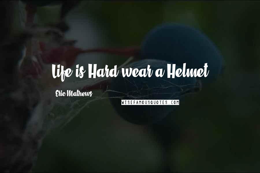 Eric Mathews Quotes: Life is Hard,wear a Helmet