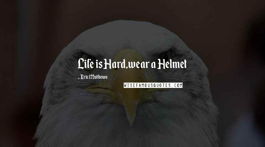 Eric Mathews Quotes: Life is Hard,wear a Helmet