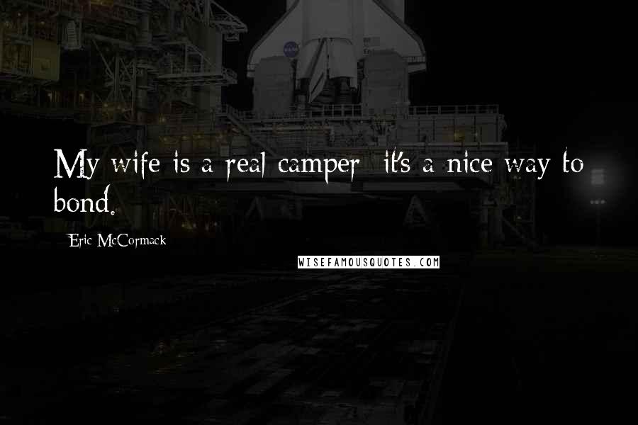 Eric McCormack Quotes: My wife is a real camper; it's a nice way to bond.