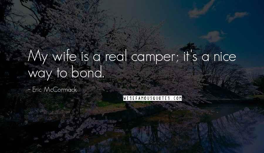Eric McCormack Quotes: My wife is a real camper; it's a nice way to bond.