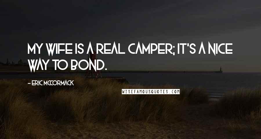 Eric McCormack Quotes: My wife is a real camper; it's a nice way to bond.
