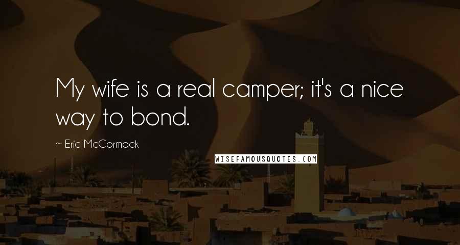 Eric McCormack Quotes: My wife is a real camper; it's a nice way to bond.