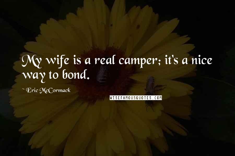 Eric McCormack Quotes: My wife is a real camper; it's a nice way to bond.