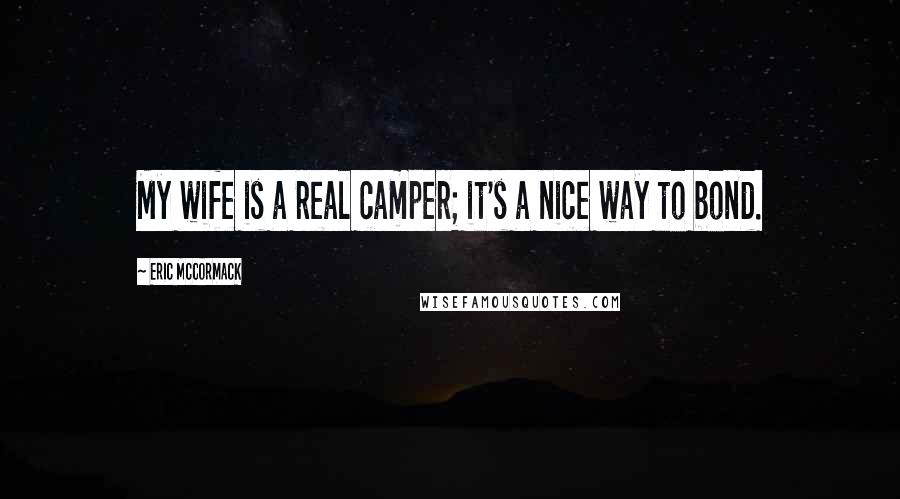 Eric McCormack Quotes: My wife is a real camper; it's a nice way to bond.