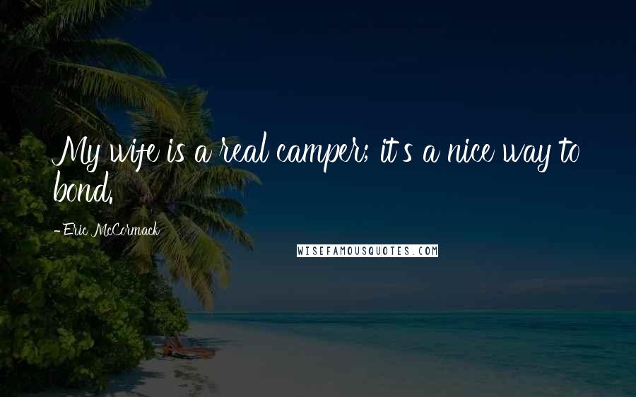 Eric McCormack Quotes: My wife is a real camper; it's a nice way to bond.