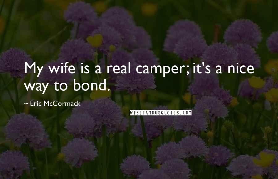 Eric McCormack Quotes: My wife is a real camper; it's a nice way to bond.