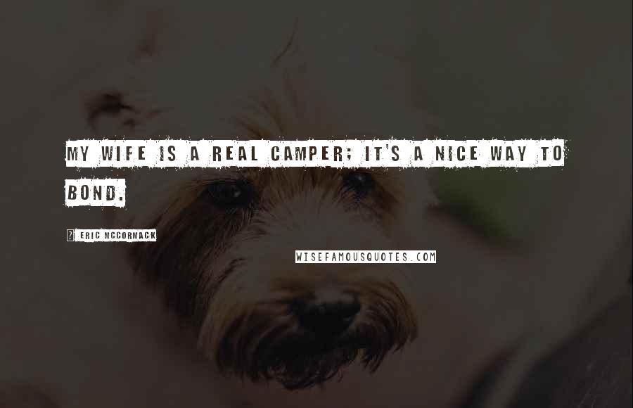 Eric McCormack Quotes: My wife is a real camper; it's a nice way to bond.