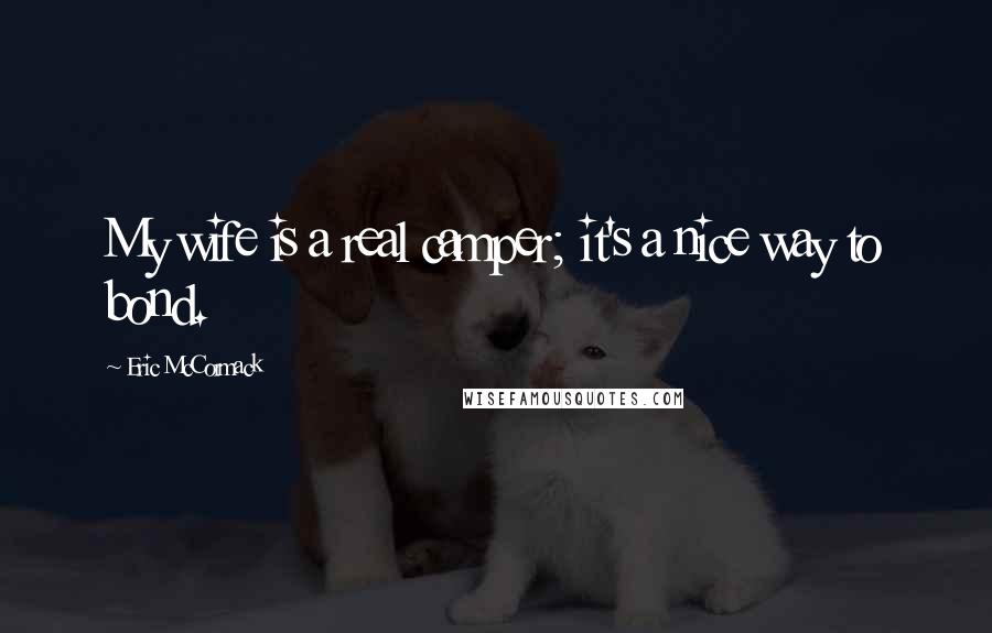 Eric McCormack Quotes: My wife is a real camper; it's a nice way to bond.