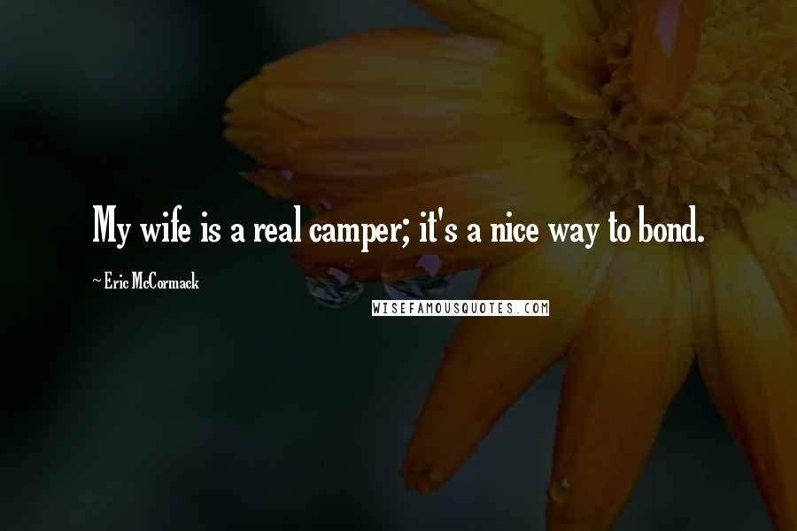 Eric McCormack Quotes: My wife is a real camper; it's a nice way to bond.