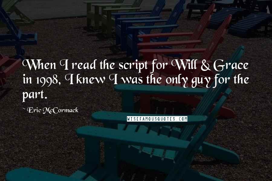 Eric McCormack Quotes: When I read the script for Will & Grace in 1998, I knew I was the only guy for the part.