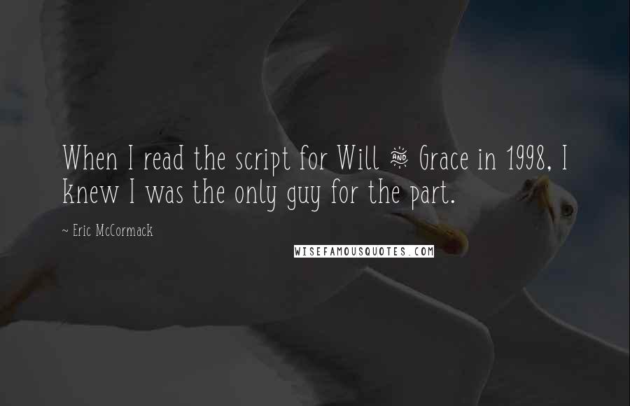 Eric McCormack Quotes: When I read the script for Will & Grace in 1998, I knew I was the only guy for the part.