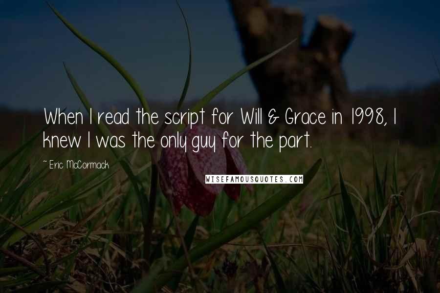 Eric McCormack Quotes: When I read the script for Will & Grace in 1998, I knew I was the only guy for the part.