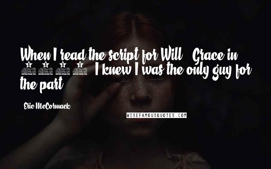 Eric McCormack Quotes: When I read the script for Will & Grace in 1998, I knew I was the only guy for the part.