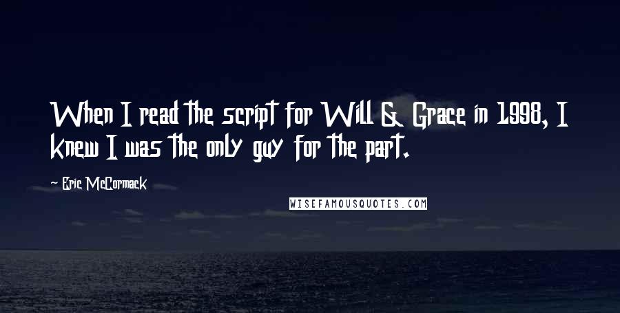 Eric McCormack Quotes: When I read the script for Will & Grace in 1998, I knew I was the only guy for the part.