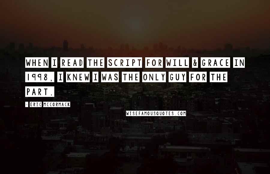 Eric McCormack Quotes: When I read the script for Will & Grace in 1998, I knew I was the only guy for the part.