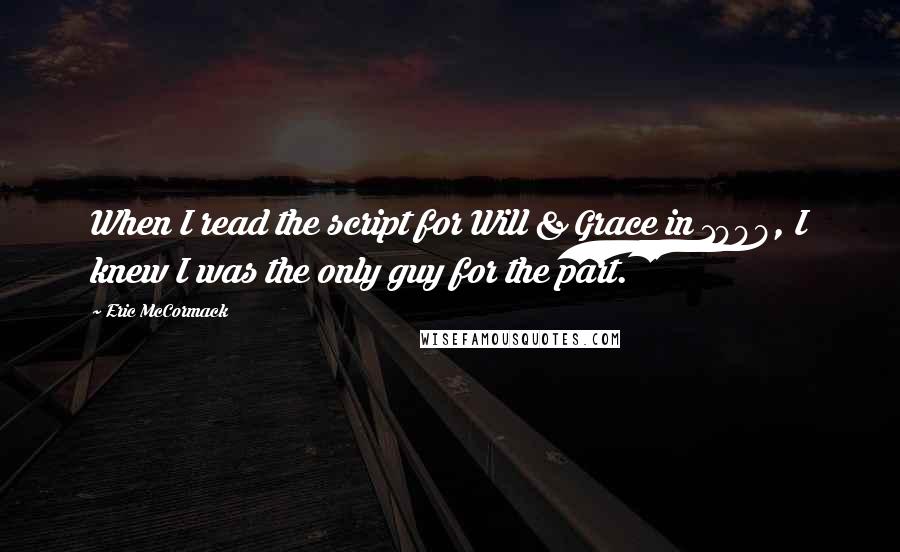 Eric McCormack Quotes: When I read the script for Will & Grace in 1998, I knew I was the only guy for the part.