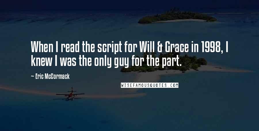 Eric McCormack Quotes: When I read the script for Will & Grace in 1998, I knew I was the only guy for the part.