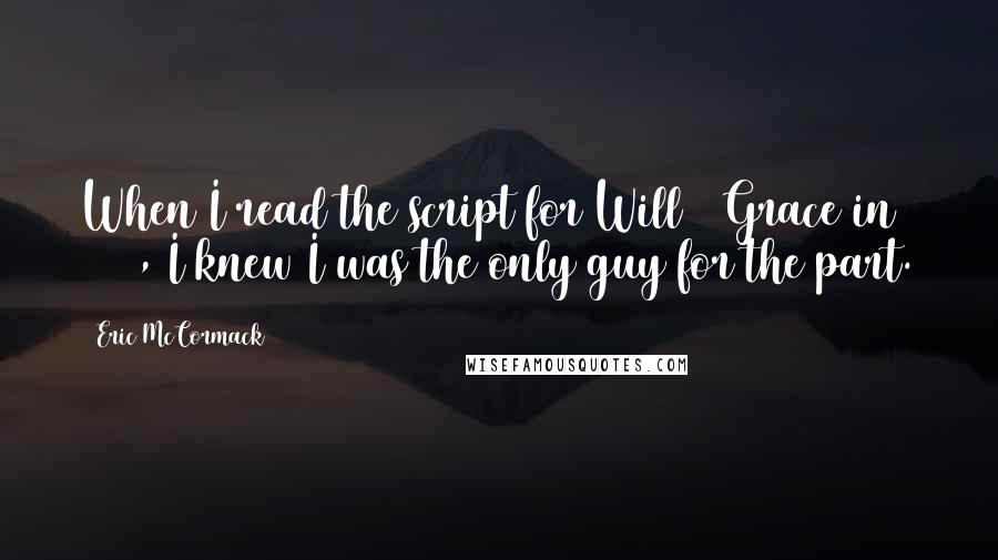 Eric McCormack Quotes: When I read the script for Will & Grace in 1998, I knew I was the only guy for the part.