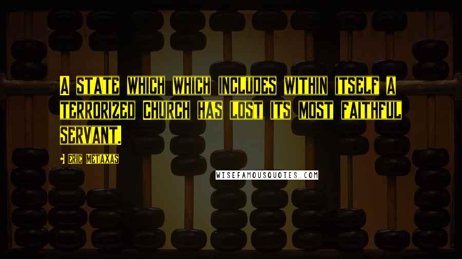 Eric Metaxas Quotes: A state which which includes within itself a terrorized Church has lost its most faithful servant.