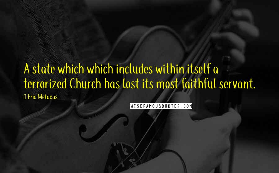 Eric Metaxas Quotes: A state which which includes within itself a terrorized Church has lost its most faithful servant.