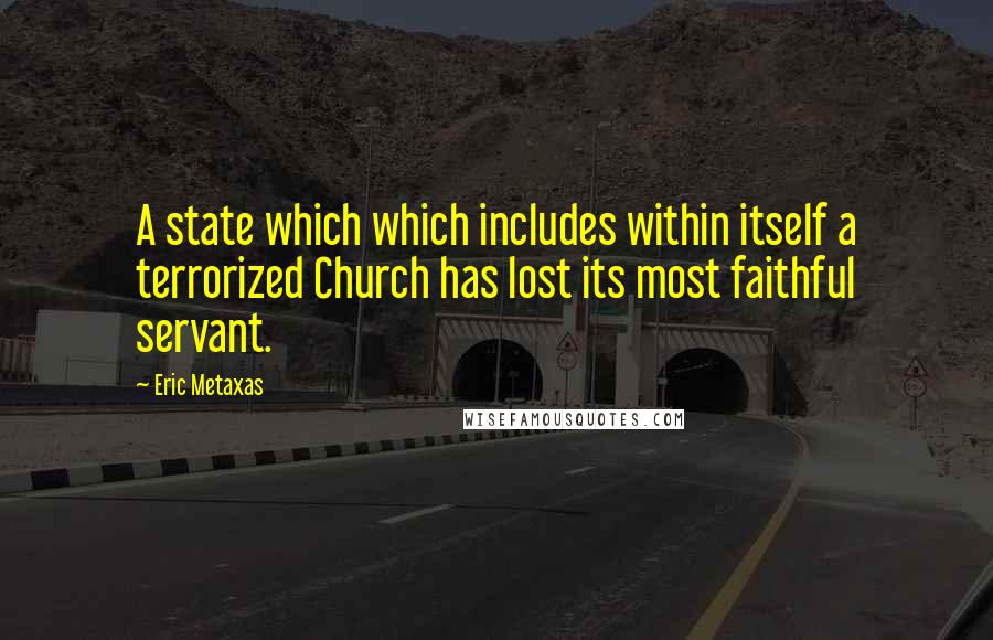 Eric Metaxas Quotes: A state which which includes within itself a terrorized Church has lost its most faithful servant.