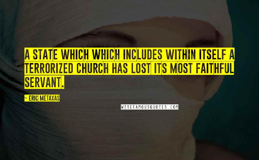 Eric Metaxas Quotes: A state which which includes within itself a terrorized Church has lost its most faithful servant.