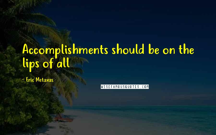 Eric Metaxas Quotes: Accomplishments should be on the lips of all