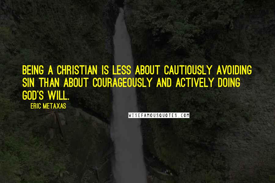 Eric Metaxas Quotes: Being a Christian is less about cautiously avoiding sin than about courageously and actively doing God's will.