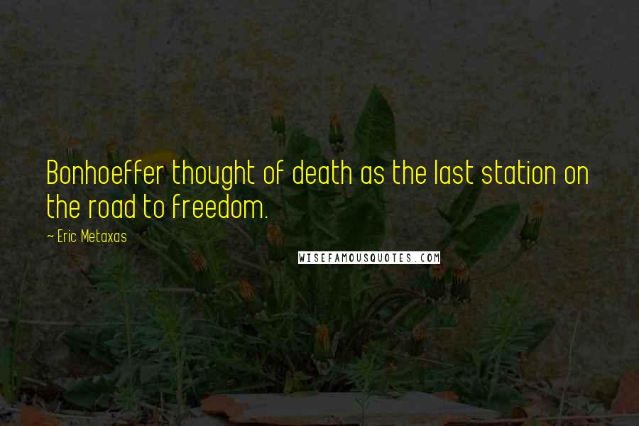 Eric Metaxas Quotes: Bonhoeffer thought of death as the last station on the road to freedom.