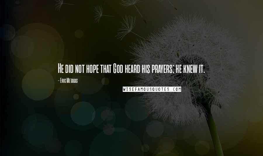 Eric Metaxas Quotes: He did not hope that God heard his prayers; he knew it.