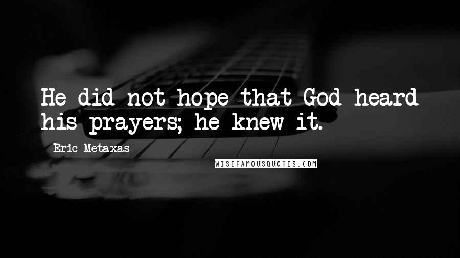 Eric Metaxas Quotes: He did not hope that God heard his prayers; he knew it.