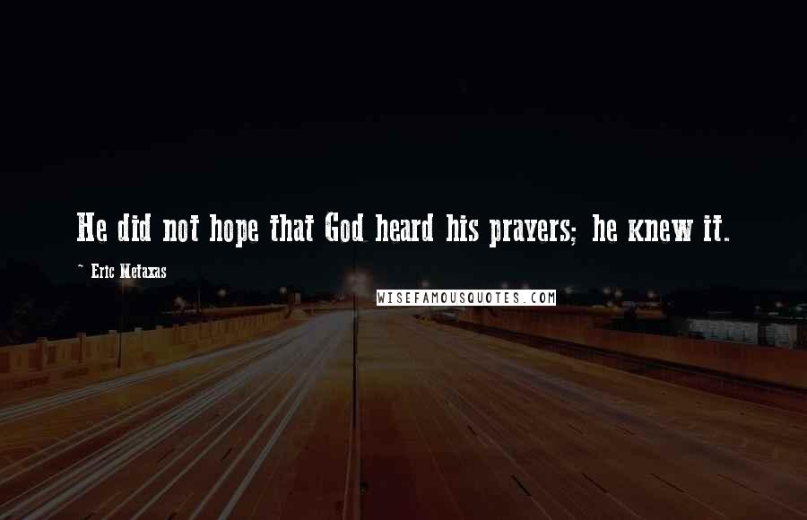 Eric Metaxas Quotes: He did not hope that God heard his prayers; he knew it.