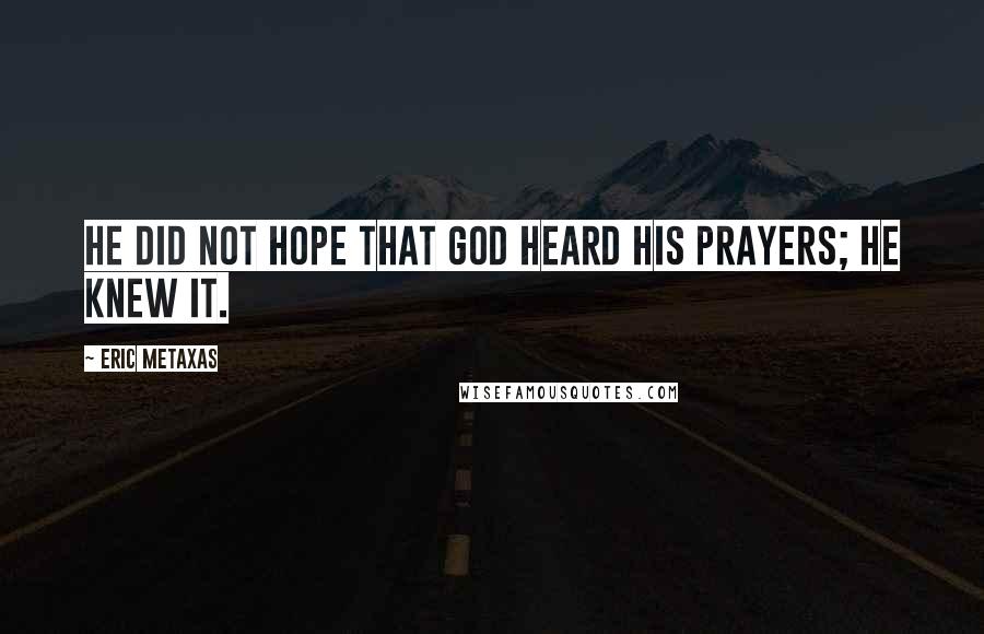 Eric Metaxas Quotes: He did not hope that God heard his prayers; he knew it.