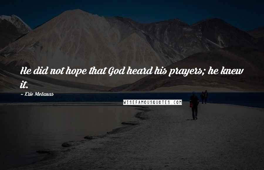 Eric Metaxas Quotes: He did not hope that God heard his prayers; he knew it.