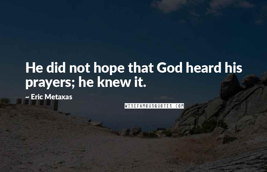 Eric Metaxas Quotes: He did not hope that God heard his prayers; he knew it.