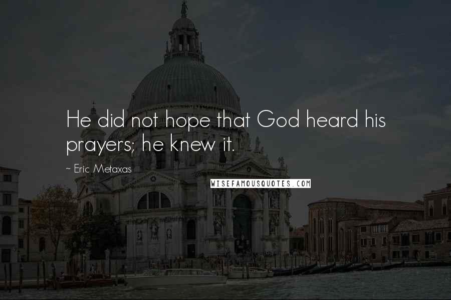 Eric Metaxas Quotes: He did not hope that God heard his prayers; he knew it.