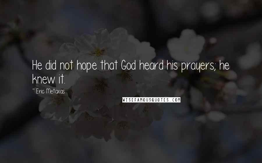 Eric Metaxas Quotes: He did not hope that God heard his prayers; he knew it.