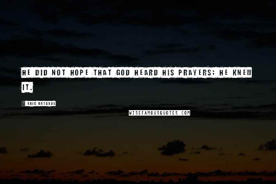 Eric Metaxas Quotes: He did not hope that God heard his prayers; he knew it.