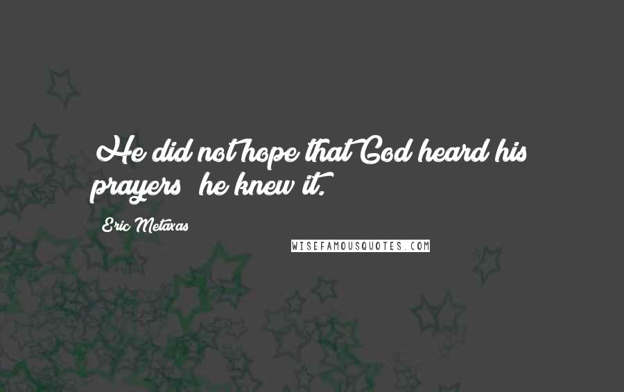 Eric Metaxas Quotes: He did not hope that God heard his prayers; he knew it.