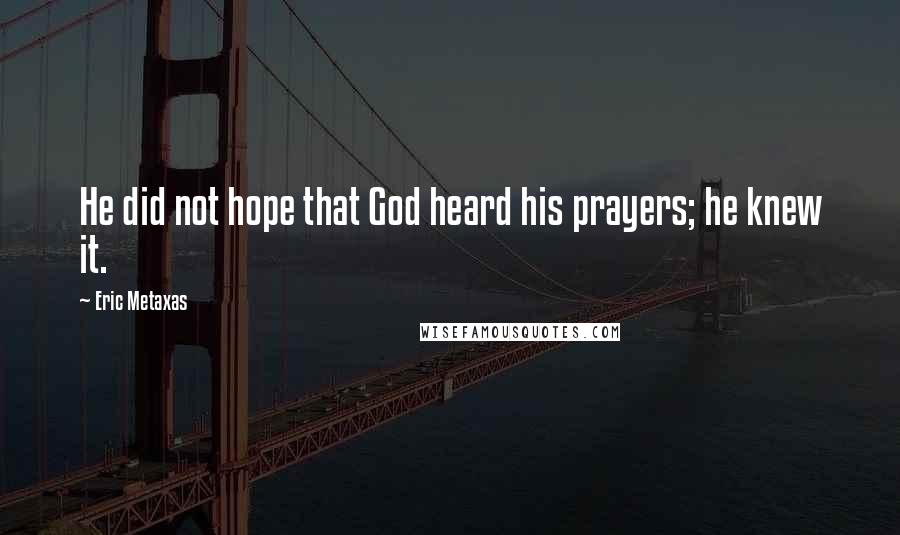 Eric Metaxas Quotes: He did not hope that God heard his prayers; he knew it.