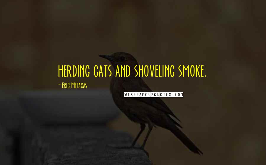 Eric Metaxas Quotes: herding cats and shoveling smoke.