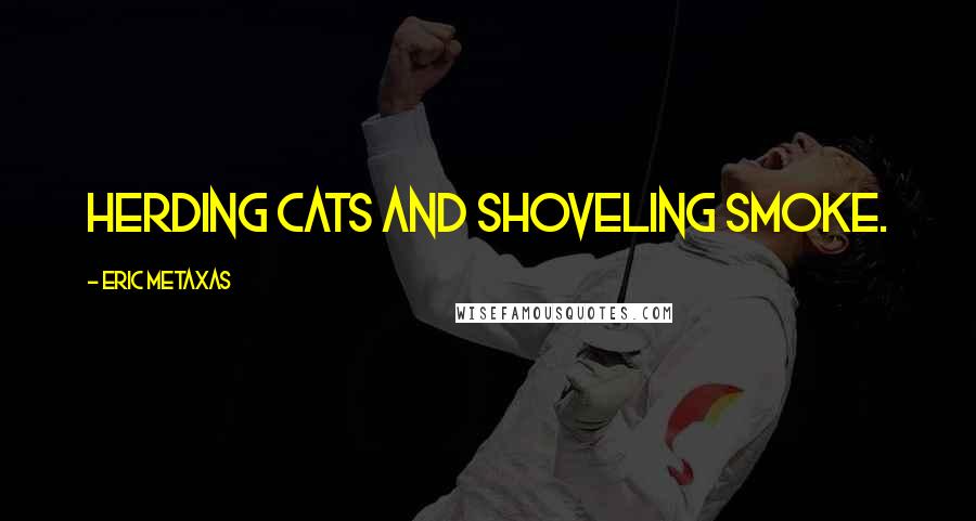 Eric Metaxas Quotes: herding cats and shoveling smoke.